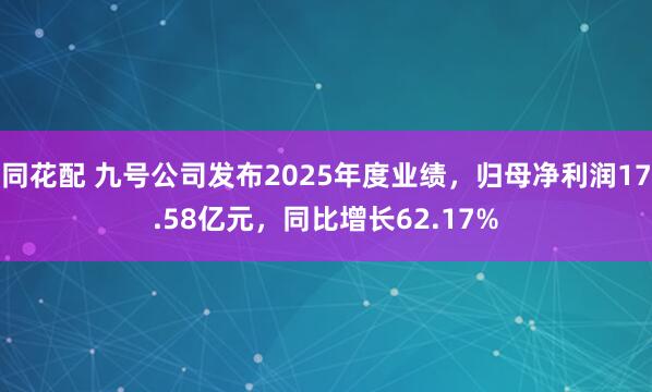 同花配 九号公司发布2025年度业绩，归母净利润17.58亿元，同比增长62.17%