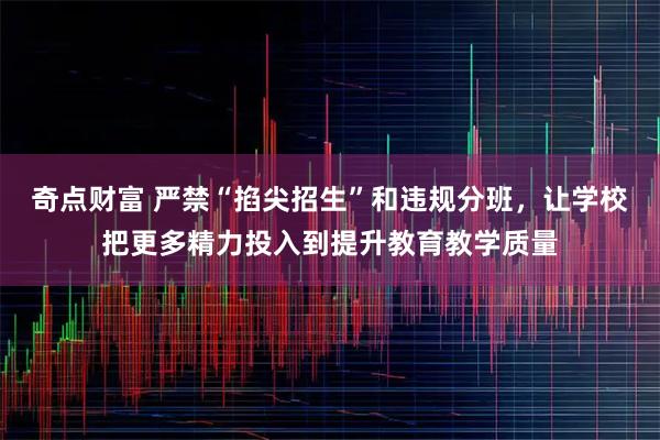 奇点财富 严禁“掐尖招生”和违规分班，让学校把更多精力投入到提升教育教学质量